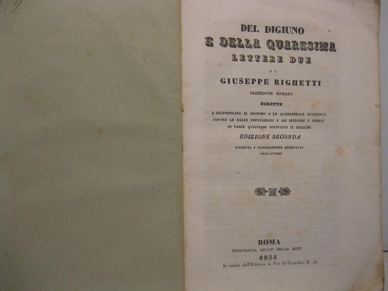 Del digiuno e della quaresima lettere due di Giuseppe Righetti sacerdote romano dirette a giustificare il digiuno e la quaresimale astinenza contro le false imputazioni e ad istruire i fedeli in varie questioni spettanti il digiuno Edizione seconda riveduta e notabilmente aumentata dall'autore